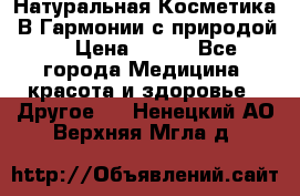 Натуральная Косметика “В Гармонии с природой“ › Цена ­ 200 - Все города Медицина, красота и здоровье » Другое   . Ненецкий АО,Верхняя Мгла д.